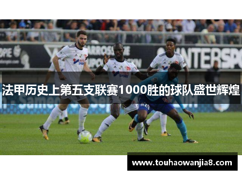 法甲历史上第五支联赛1000胜的球队盛世辉煌